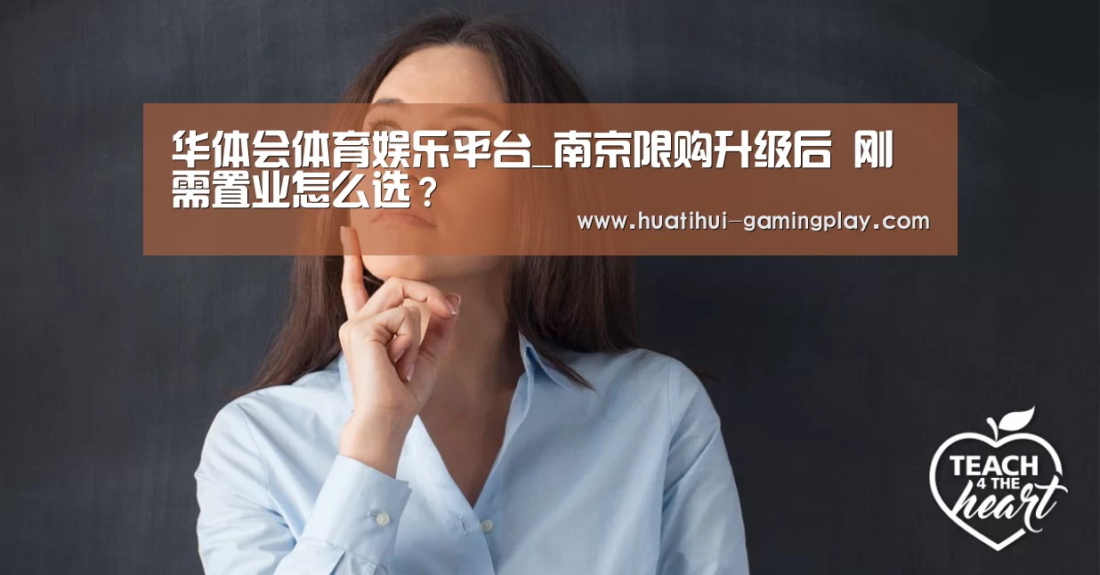 华体会体育娱乐平台_南京限购升级后 刚需置业怎么选?(图1) 华体会体育娱乐平台