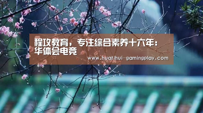 程攻教育,专注综合素养十六年:华体会电竞(图1) 华体会滚球