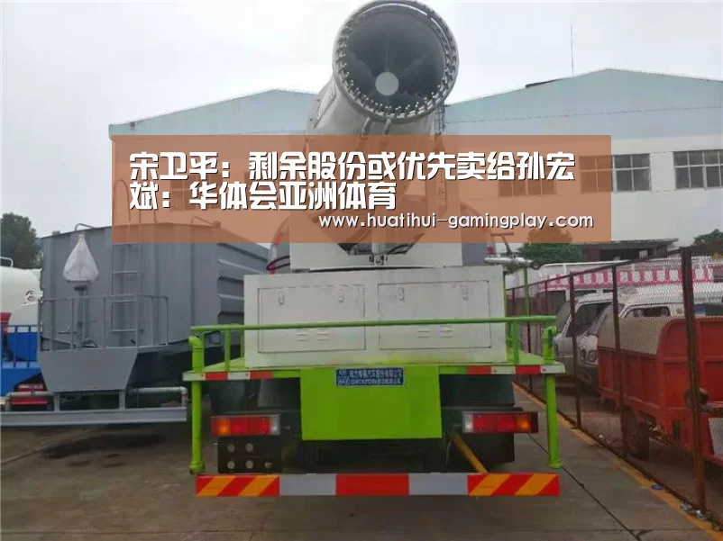宋卫平:剩余股份或优先卖给孙宏斌:华体会亚洲体育(图3) 华体会亚洲体育