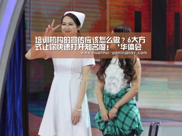培训机构的宣传应该怎么做?6大方式让你快速打开知名度!‘华体会电竞’(图1) 华体会电竞