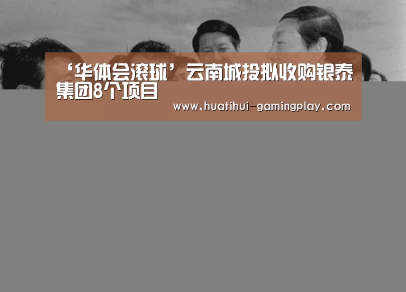 ‘华体会滚球’云南城投拟收购银泰集团8个项目(图3) 华体会亚洲体育