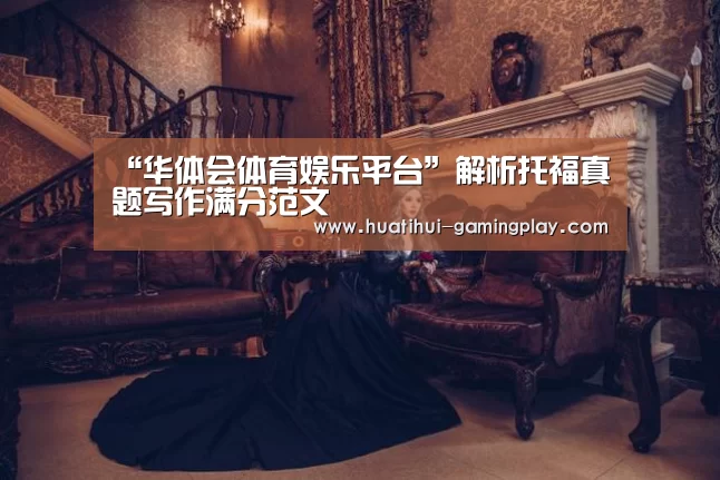 “华体会体育娱乐平台”解析托福真题写作满分范文(图1) 华体会电竞
